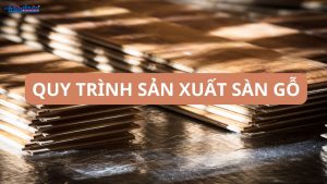 Quy trình sản xuất sàn gỗ